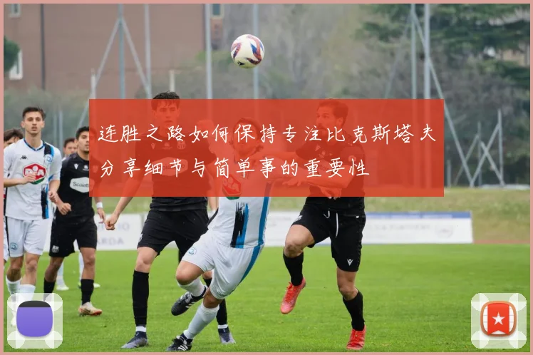 连胜之路如何保持专注比克斯塔夫分享细节与简单事的重要性
