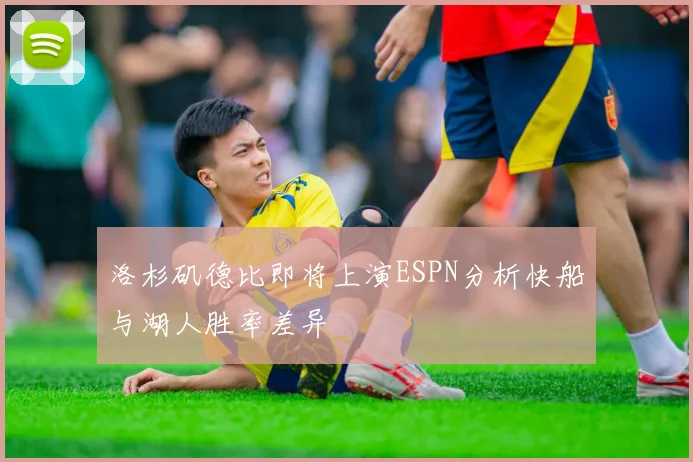 洛杉矶德比即将上演ESPN分析快船与湖人胜率差异