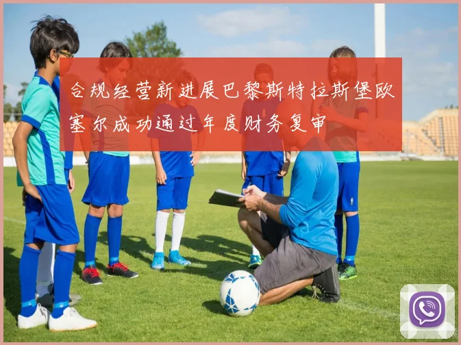合规经营新进展巴黎斯特拉斯堡欧塞尔成功通过年度财务复审