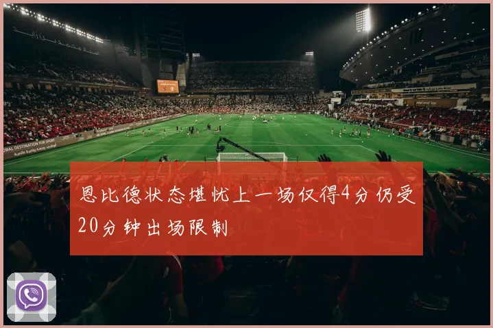 恩比德状态堪忧上一场仅得4分仍受20分钟出场限制