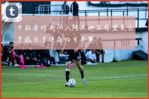 开拓者对决76人阿夫迪亚有望复出罗威与亨德森均可参赛