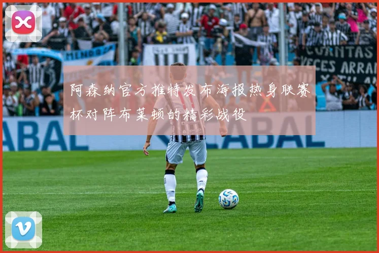阿森纳官方推特发布海报热身联赛杯对阵布莱顿的精彩战役
