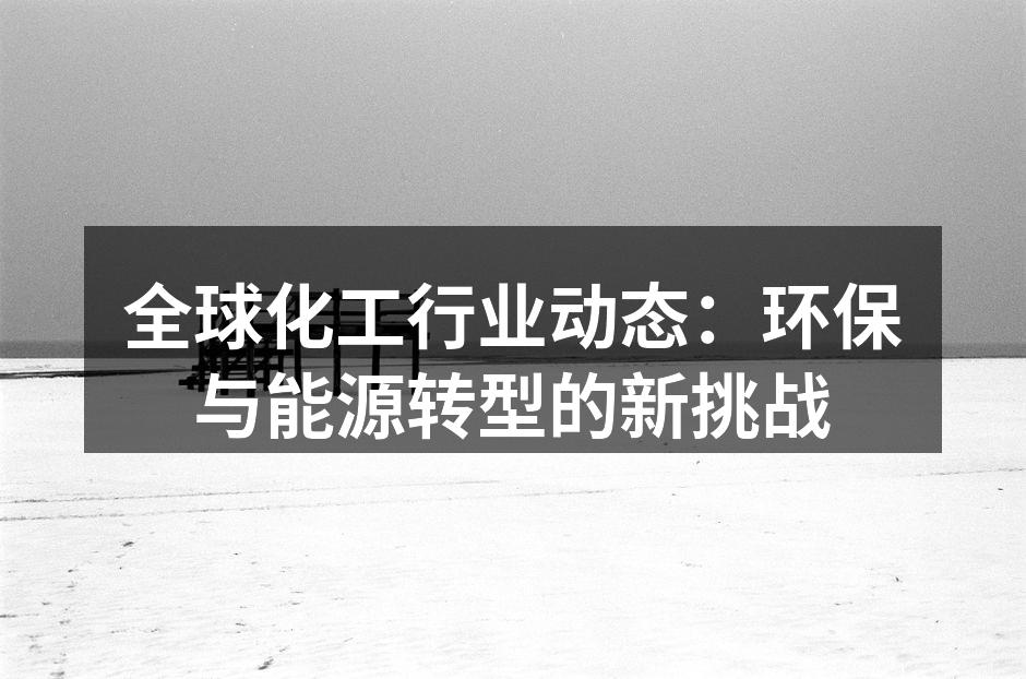 全球化工行业动态：环保与能源转型的新挑战