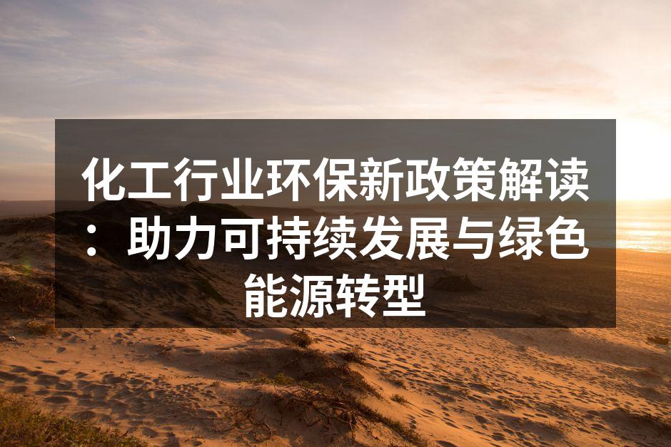 化工行业环保新政策解读：助力可持续发展与绿色能源转型