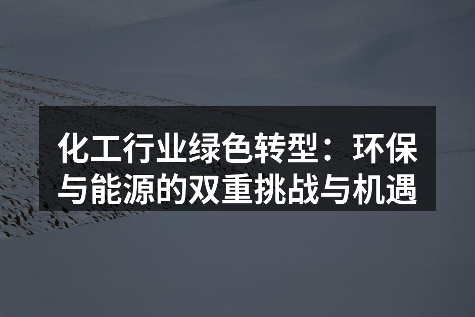 化工行业绿色转型：环保与能源的双重挑战与机遇